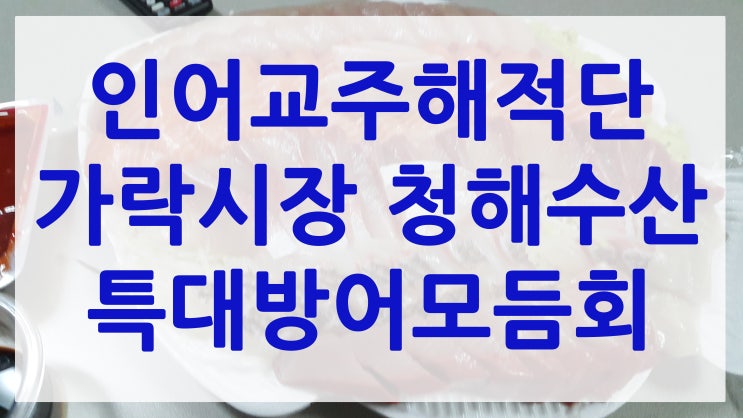  인어교주해적단 후기 - 가락시장 청해수산 특대방어모듬회 맛은?