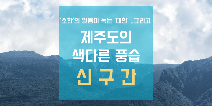  '소한'의 얼음이 녹는 '대한' 그리고 제주도의 색다른 풍습 '신구간'