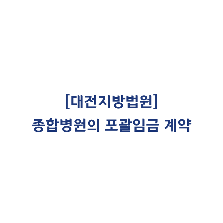  [2011가합7721] 병원 의사(수련의)의 포괄임금약정이 존재한다 하더라도 연장근로수당, 휴일근로수당을 지급해야 한다고 판단한 사례(2013년 6월)