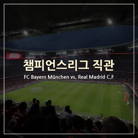 [챔피언스리그 직관] 바이에른 뮌헨 vs 레알 마드리드 (4강 1차전, 알리안츠 아레나)