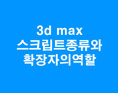 3DMAX 스크립트종류와 확장자 3DMAX 스크립트종류와 확장자