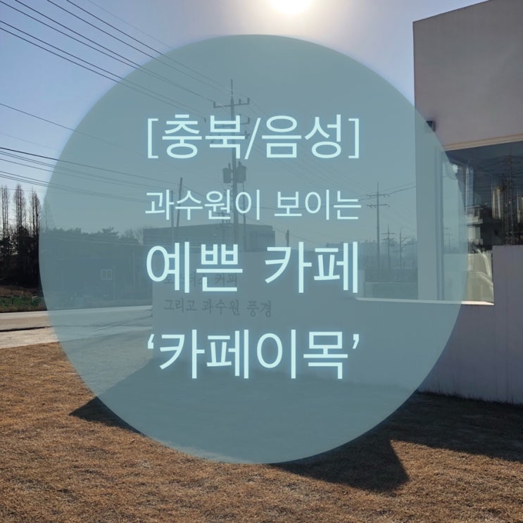  [충북/음성] 과수원이 보이는  예쁜 카페 ‘ 카페이목’