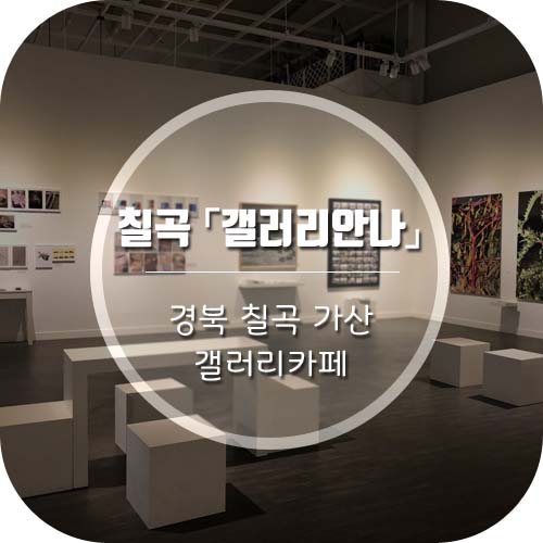  경북칠곡가산 '갤러리안나'  대구근교 갤러리카페 추천~