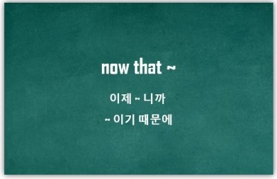  [영어패턴] now that : 이제~니까, ~이기 때문에