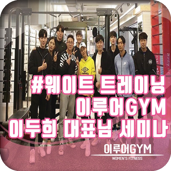  이루어짐 이두희 대표님 웨이트 트레이닝 세미나 구의역 헬스장, 성수동, 보라동 PT