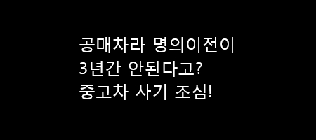  3년간 명의이전 불가? 중고차 허위매물 사기수법