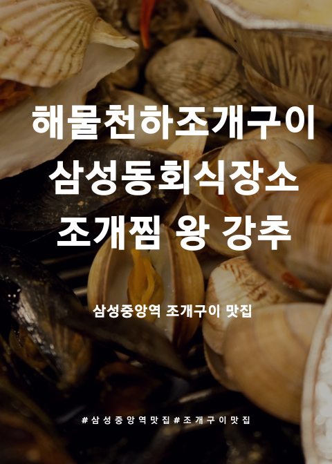 [삼성중앙역맛집] 삼성동 단체회식장소로 딱 해물천하 조개구이 조개찜 맛보러 고고씽!