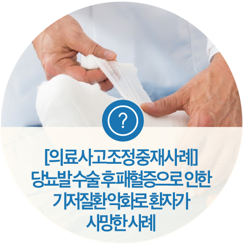  [의료사고조정중재사례] 당뇨발 수술 후 패혈증으로 인한 기저질환 악화로 환자가 사망한 사례