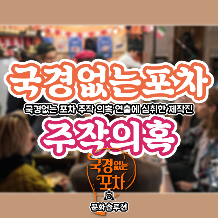  국경없는 포차 주작 의혹 국뽕 연출에 심취한 제작진