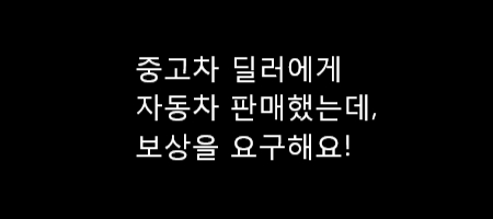  딜러에게 중고차 판매했는데, 보상을 요구해요.