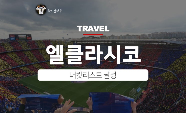  누캄프 엘클라시코 직관, 버킷리스트 달성!