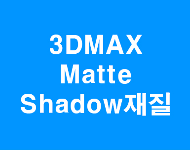 3DMAX Matte/Shadow 재질 3DMAX Matte/Shadow 재질