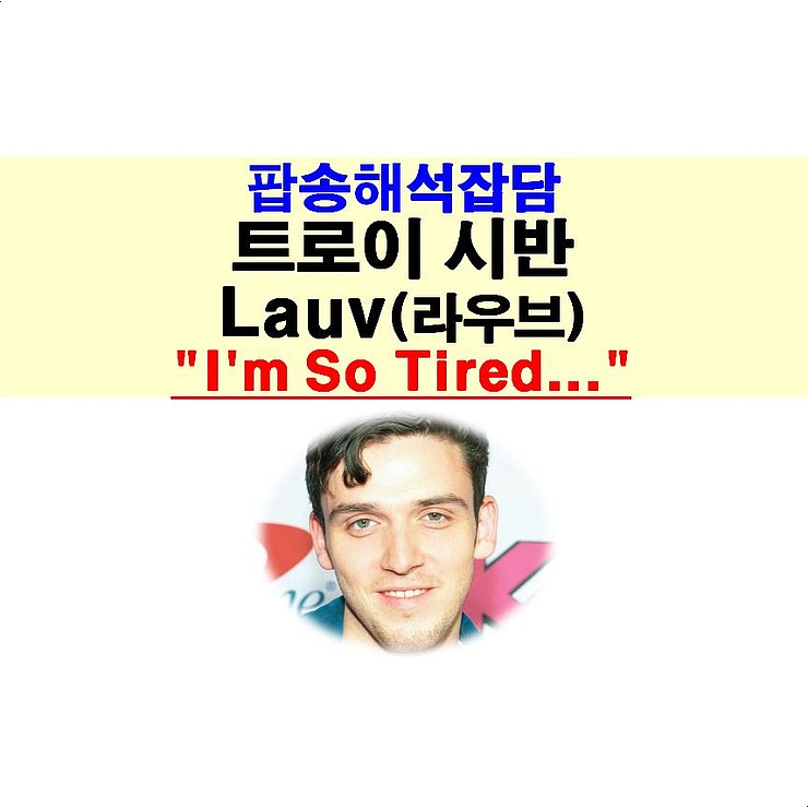 팝송해석잡담::트로이 시반+Lauv(라우브) "I'm So Tired...", 결별 때문에 까칠해진