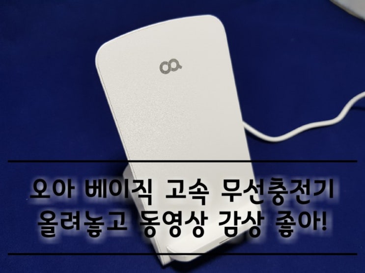 오아 베이직 고속 무선충전기 이제 올려놓고 동영상을 시청하자!