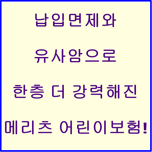 각종 납입면제와 유사암한도 증액으로 더욱 강력해진 메리츠 내맘같은 어린이보험!