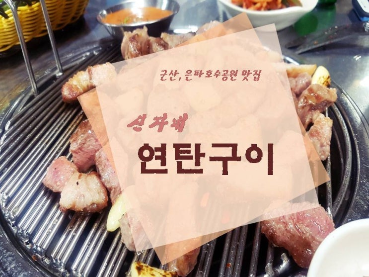  《 맛집 》 신자네연탄구이 - 군산 필수 코스 로컬 맛집, 은파호수공원 인근 초벌구이된 육즙좔좔 고기와 메인급 반찬들까지! 가족/친구/연인 모두와 함께 맛있게 냠냠