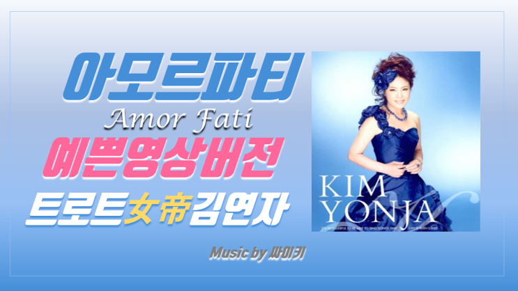  아모르파티 가사 김연자 Amor Fati 네운명을 사랑하라 lyrics by 싸이키 아모르파티 뜻