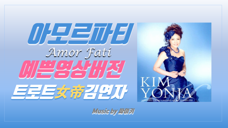 아모르파티 가사 김연자 Amor Fati 네운명을 사랑하라 lyrics by 싸이키 아모르파티 뜻