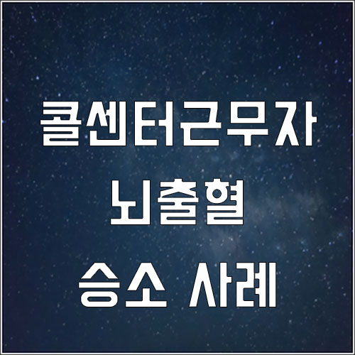  콜센터 근무자 뇌출혈 산재 (감정노동근로자)
