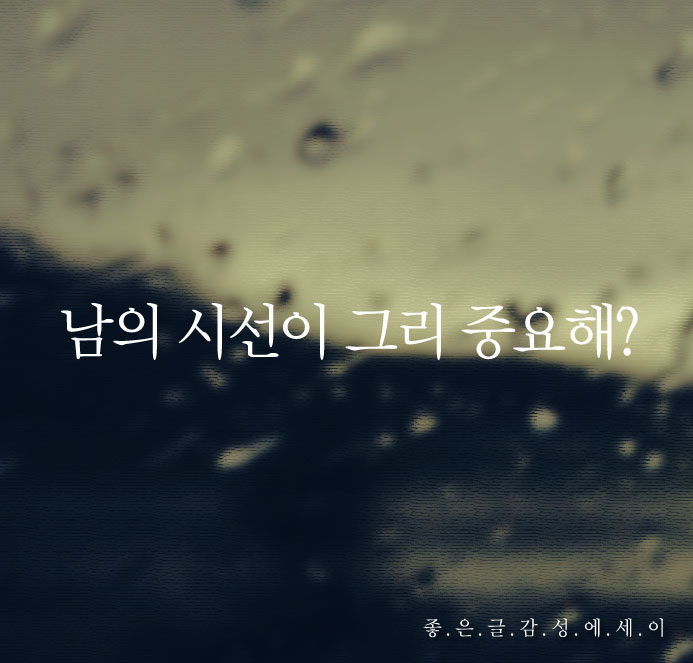  좋은 글 + 남의 시선이 그리 중요해?