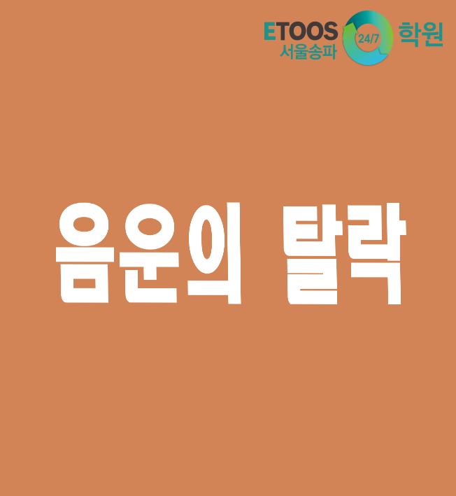  [이투스247학원 서울송파점/수능대비/국어문법] 음운의 탈락