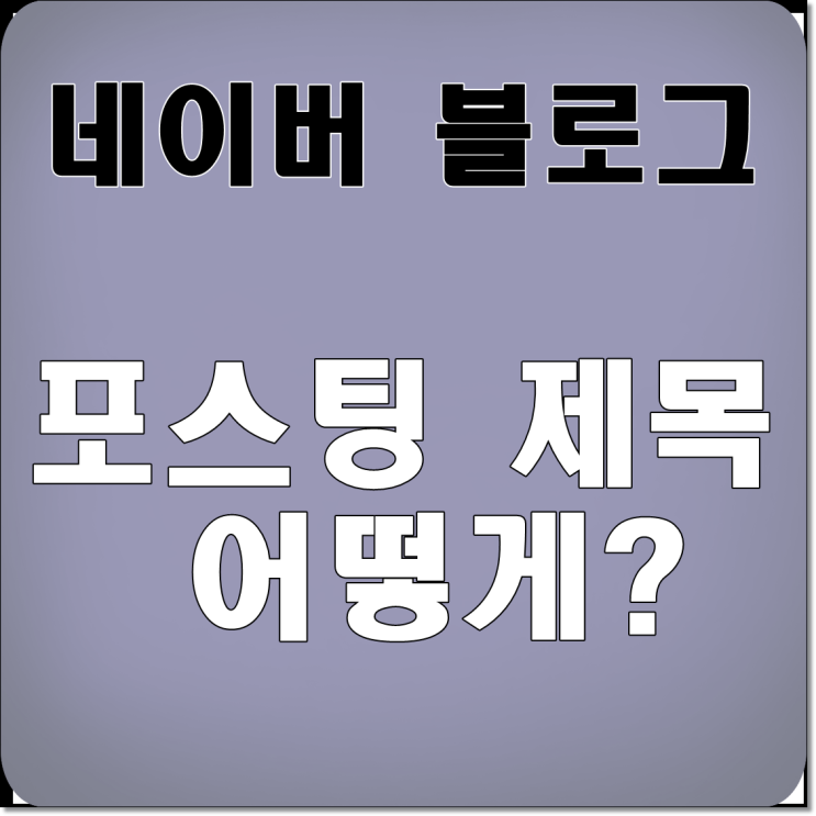  네이버블로그 포스팅 제목 선정방법