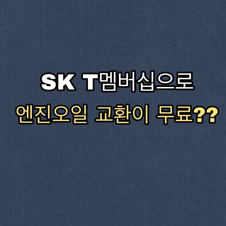  [혜택] SKT 멤버십으로 엔진오일 무료로 교환하는 방법