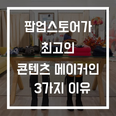  [TIPS] 팝업스토어가 최고의 콘텐츠 메이커인 3가지 이유