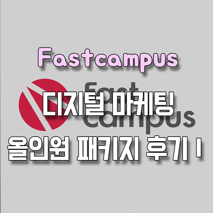 fastcampus 디지털 마케팅 올인원 패키지 후기 Ⅰ