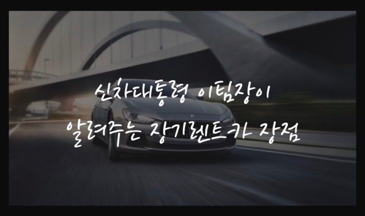  신차대통령에서 알려주는 장기렌트의 장점.