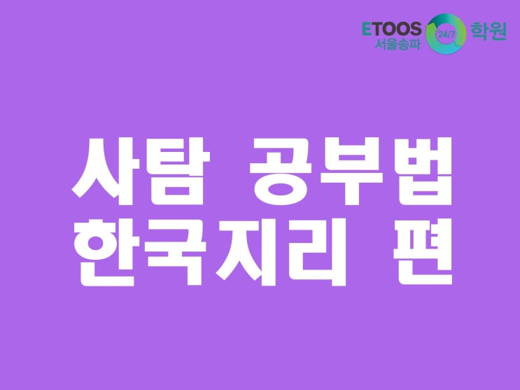  [이투스247학원 서울송파점/수능대비/사탐공부법] 사회탐구 공부법 - 한국지리 편