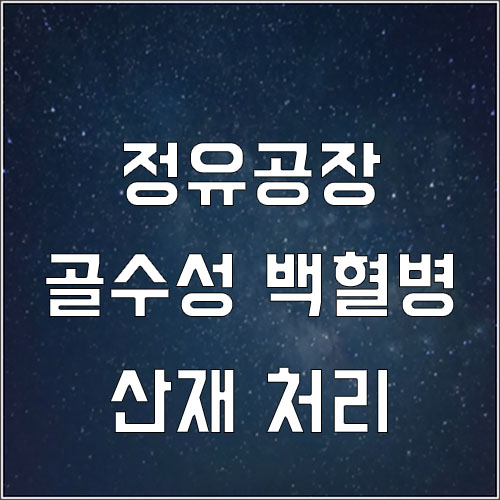  백혈병 산재 승인 사례(정유공장 근로자에게 발생한 급성골수성백혈병 산재)