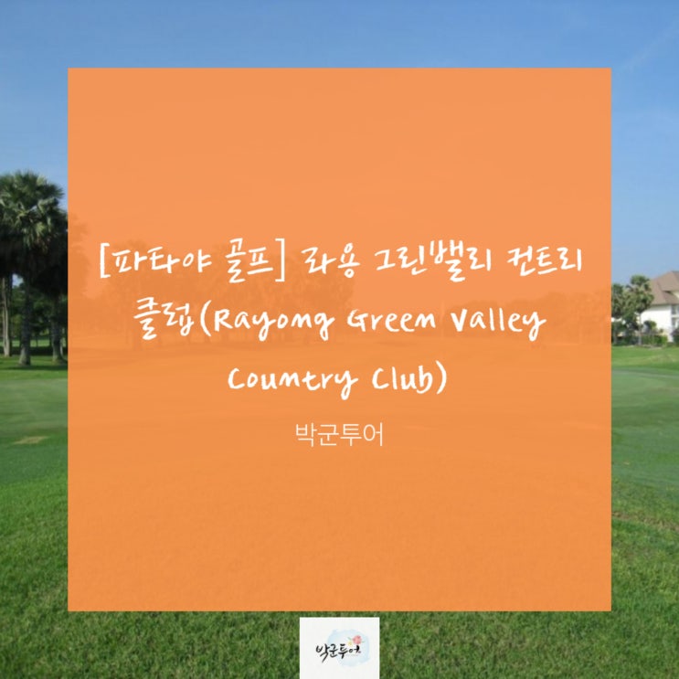  [파타야 골프] 라용 그린밸리 컨트리 클럽(Rayong Green Valley Country Club)