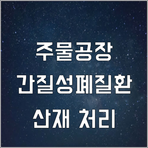  간질성폐질환 산재 처리 (주물공장 육아종성간질성폐질환 산재)