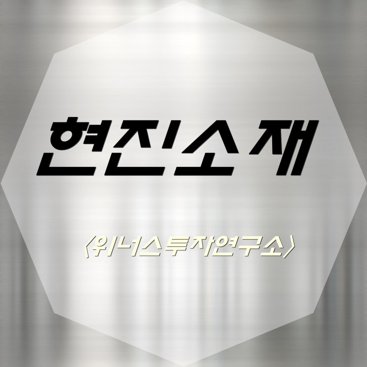  현진소재, 위너스투자연구소 종목이야기!