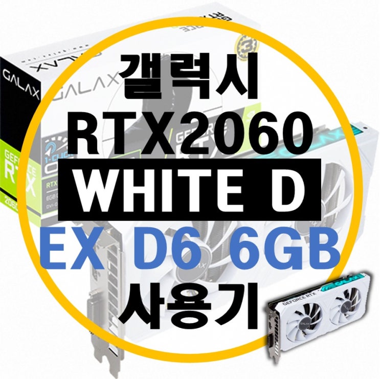 갤럭시 RTX 2060 WHITE D EX D6 6GB 후기 갤럭시 RTX 2060 WHITE D EX D6 6GB 후기