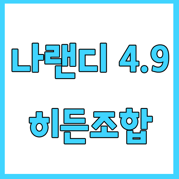  나랜디 4.9 히든조합 [공식카페/공략/치트모드]