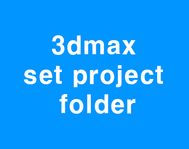 3d max set project folder 3d max set project folder