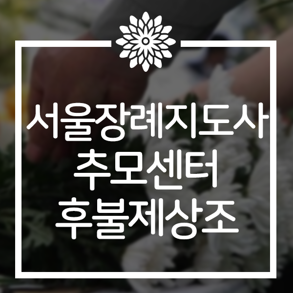  서울장례지도사 30년 경력의 믿을 수 있는 추모센터