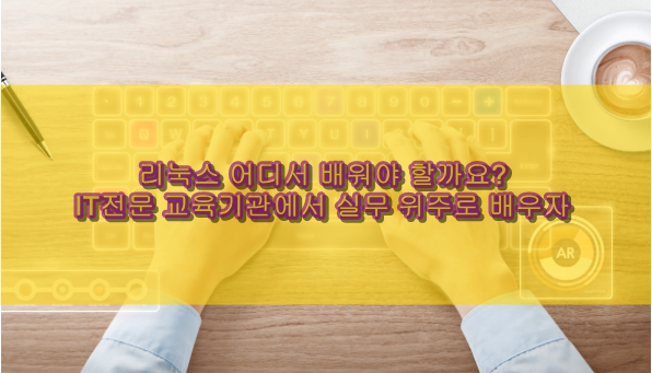 서울리눅스학원 어디가 좋을까? IT전문교육기관에서 공부하자!