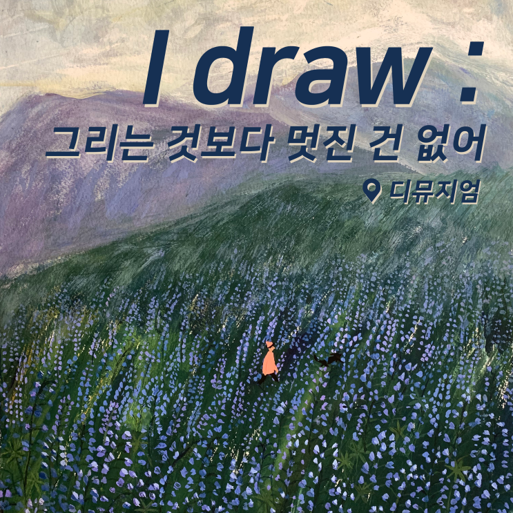  [전시회] 디뮤지엄 I draw : 그리는 것보다 멋진 건 없어 후기