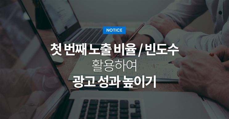  첫 번째 노출 비율 / 빈도수 활용하여 광고 성과 높이기