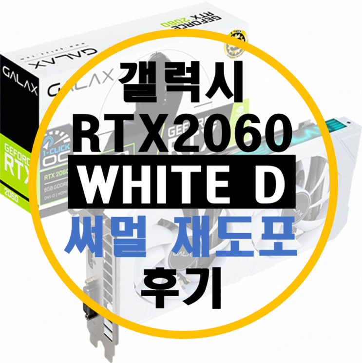 갤럭시 RTX 2060 WHITE D 써멀 재도포 후기 갤럭시 RTX 2060 WHITE D 써멀 재도포 후기