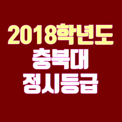 충북대 정시등급 안내 (2018 학년도, 충원, 예비번호)