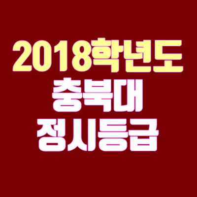 충북대 정시등급 안내 (2018 학년도, 충원, 예비번호) 충북대 정시등급 안내 (2018 학년도, 충원, 예비번호)
