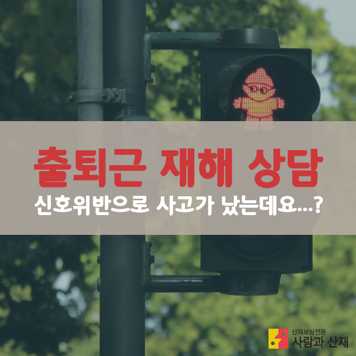  출퇴근 재해 상담 ) 신호위반으로 사고가 났는데요...?