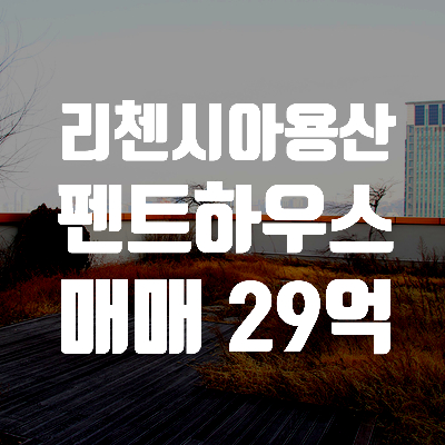  리첸시아용산 펜트하우스 아파트 매매물건.