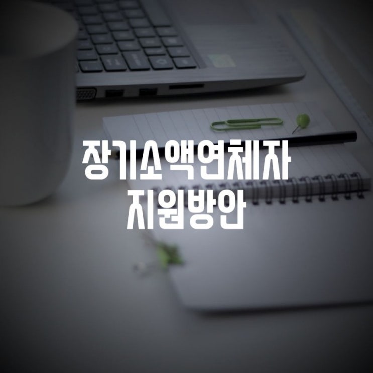  장기소액연체자 자원방안 알아가세요~