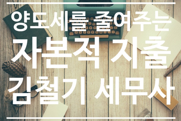  양도세 계산시 취득가액에 포함하는 자본적 지출이란?