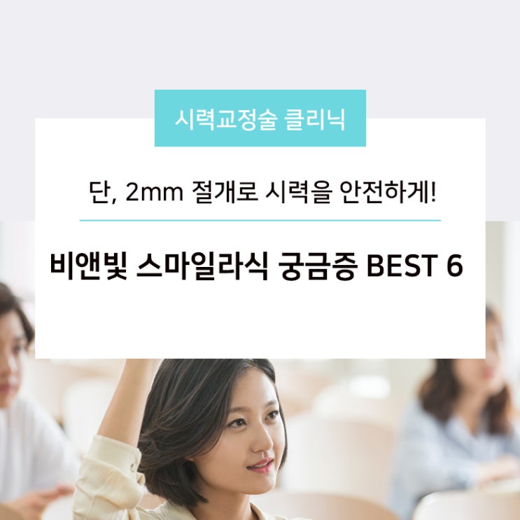 단, 2mm 절개로 시력을 안전하게! 비앤빛 스마일라식 궁금증 BEST 6